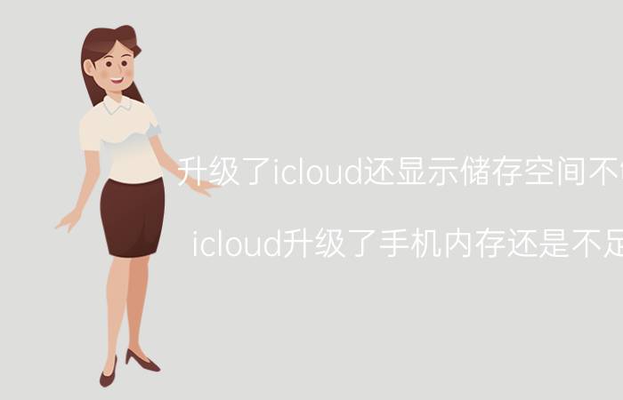 升级了icloud还显示储存空间不够 icloud升级了手机内存还是不足？